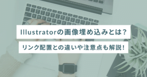 Illustratorの画像埋め込みとは？リンク配置との違いや注意点も解説！