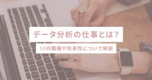 データ分析の仕事とは？10の職種や将来性について解説