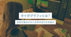 タイポグラフィとは？目的や読みやすい文字の作り方を紹介