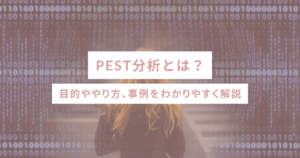 PEST分析とは？目的ややり方、事例をわかりやすく解説