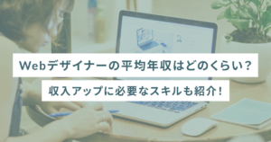 Webデザイナーの平均年収はどのくらい？収入アップに必要なスキルも紹介！