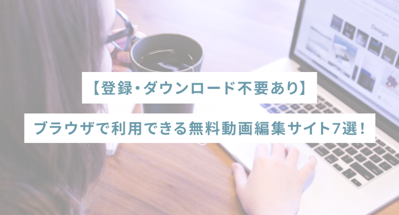 【登録・ダウンロード不要あり】ブラウザで利用できる無料動画編集サイト7選！