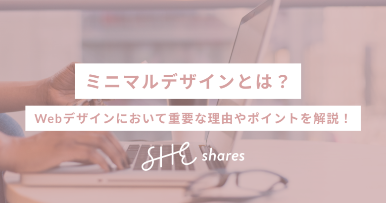 ミニマルデザインとは？Webデザインにおいて重要な理由やポイントを解説！