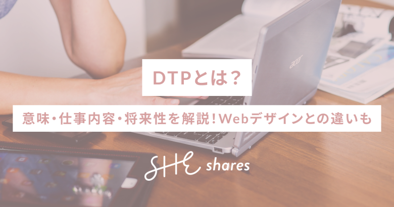 DTPとは？意味・仕事内容・将来性を解説！Webデザインとの違いも