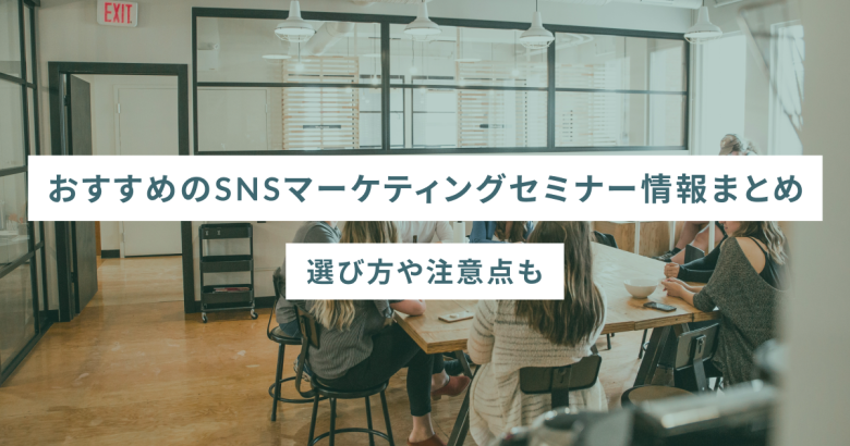 おすすめのSNSマーケティングセミナー情報まとめ｜選び方や注意点も