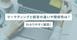マーケティングと経営の違いや関係性は?わかりやすく解説!