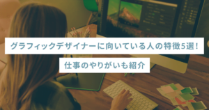 グラフィックデザイナーに向いている人の特徴5選！仕事のやりがいも紹介