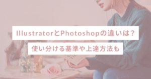 IllustratorとPhotoshopの違いは？使い分ける基準や上達方法も