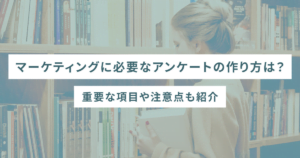 マーケティングに必要なアンケートの作り方は？重要な項目や注意点も紹介