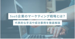 SaaS企業のマーケティング戦略とは？代表的な手法や成功事例を徹底解説