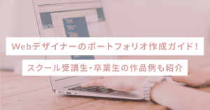 Webデザイナーのポートフォリオ作成ガイド！スクール受講生・卒業生の作品例も紹介