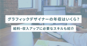グラフィックデザイナーの年収はいくら？給料・収入アップに必要なスキルも紹介