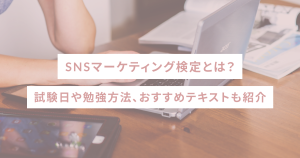 SNSマーケティング検定とは?試験日や勉強方法、おすすめテキストも紹介