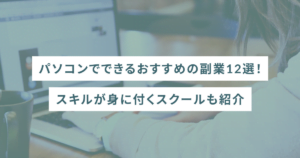 パソコンでできるおすすめの副業12選！スキルが身に付くスクールも紹介