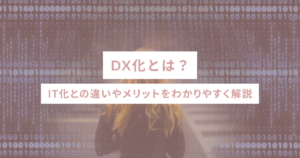 DX化とは？IT化との違いやメリットをわかりやすく解説