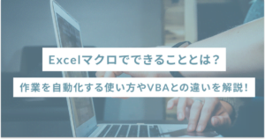 Excelマクロでできることとは？作業を自動化する使い方やVBAとの違いを解説！