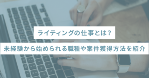 ライティングの仕事とは？未経験から始められる職種や案件獲得方法を紹介