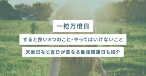 一粒万倍日にすると良い8つのこと・やってはいけないこと- 天赦日など吉日が重なる最強開運日も紹介