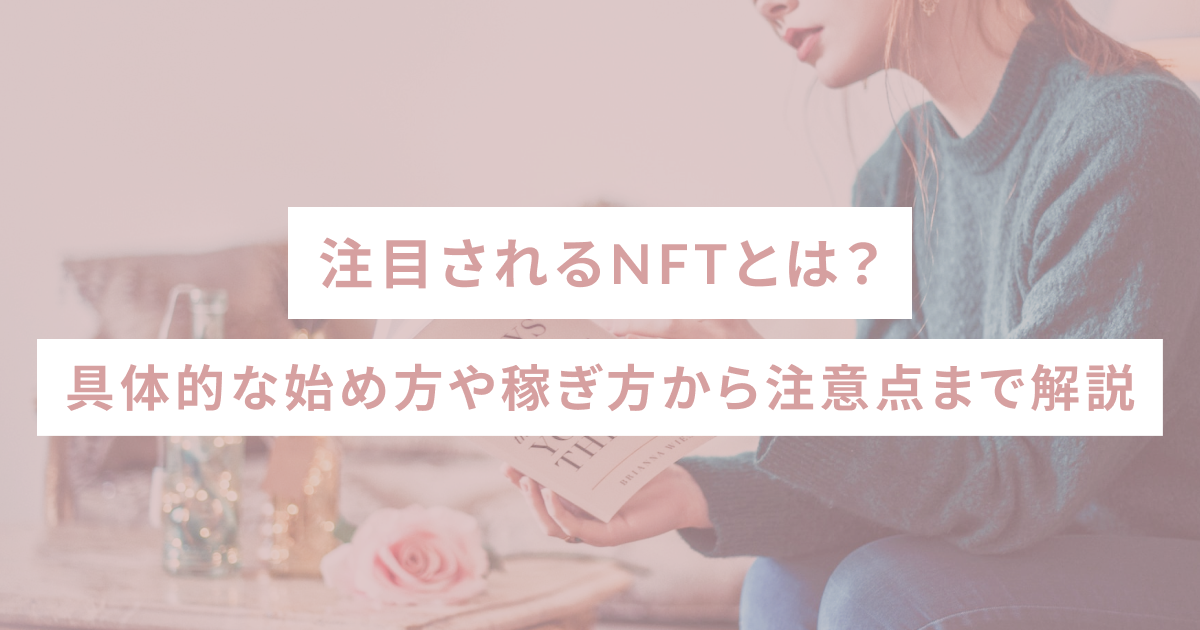 注目されるNFTとは？具体的な始め方や稼ぎ方から注意点まで解説