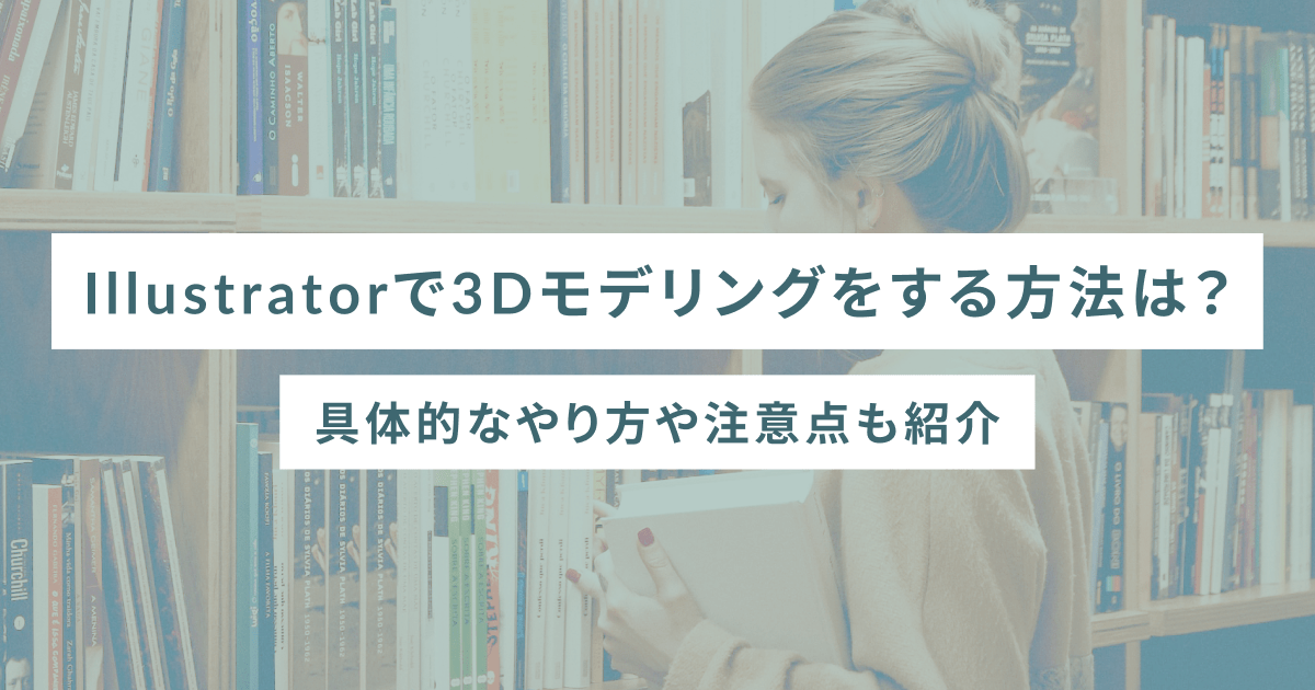 Illustratorで3Dモデリングをする方法は？具体的なやり方や注意点も紹介