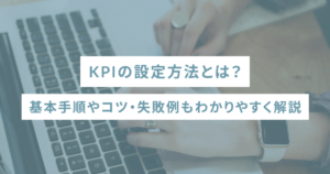 KPIの設定方法とは？基本手順やコツ・失敗例もわかりやすく解説