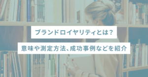 ブランドロイヤリティとは？意味や測定方法、成功事例などを紹介