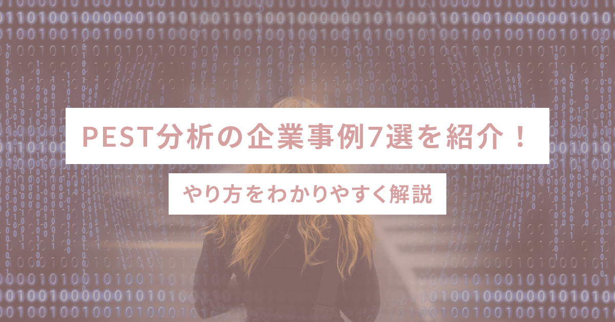 PEST分析の企業事例7選を紹介！やり方をわかりやすく解説