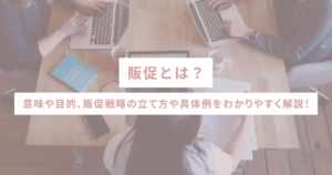 販促とは？意味や目的、販促戦略の立て方や具体例をわかりやすく解説！