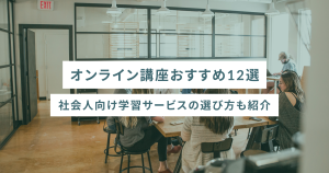 オンライン講座おすすめ12選|社会人向け学習サービスの選び方も紹介