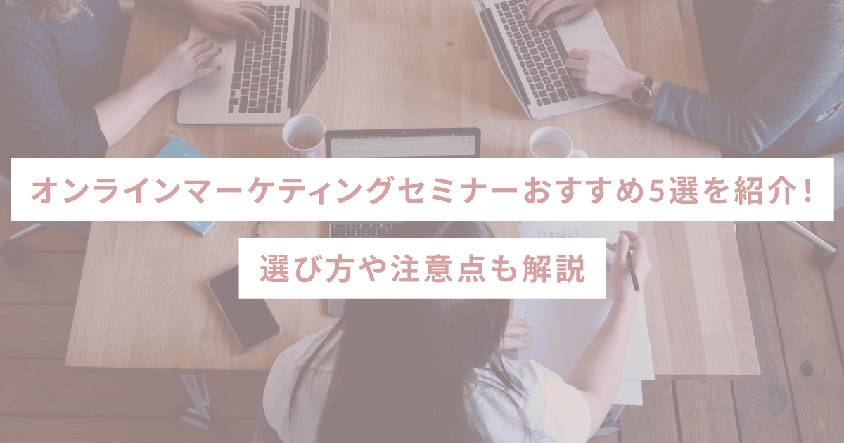 オンラインマーケティングセミナーおすすめ5選を紹介！選び方や注意点も解説