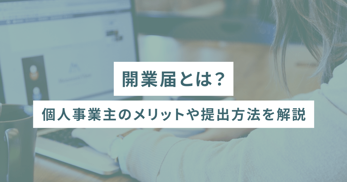 開業届とは？個人事業主のメリットや提出方法を解説