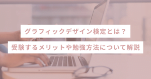 グラフィックデザイン検定とは？受験するメリットや勉強方法について解説