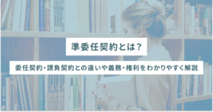 準委任契約とは？委任契約・請負契約との違いや義務・権利をわかりやすく解説