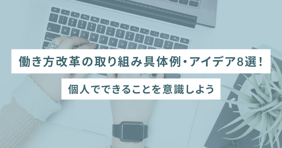 働き方改革の取り組み具体例・アイデア8選！ 個人でできることを意識しよう