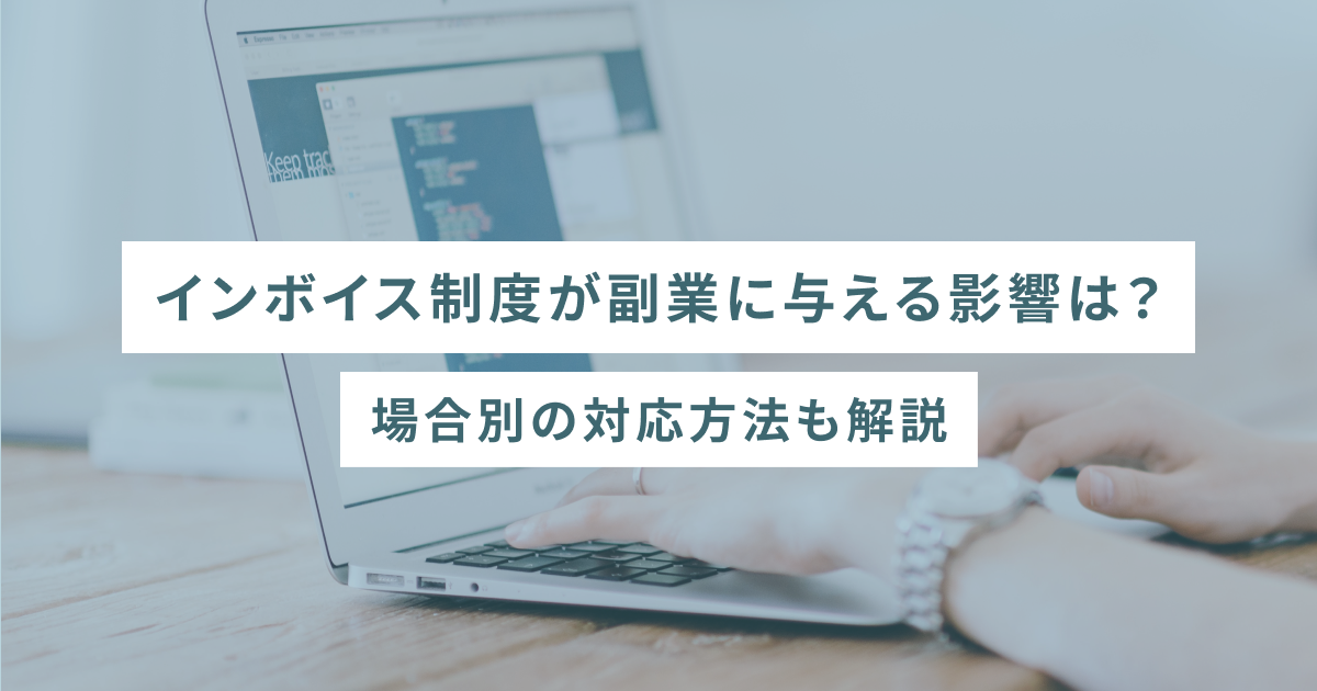 インボイス制度が副業に与える影響は？場合別の対応方法も解説