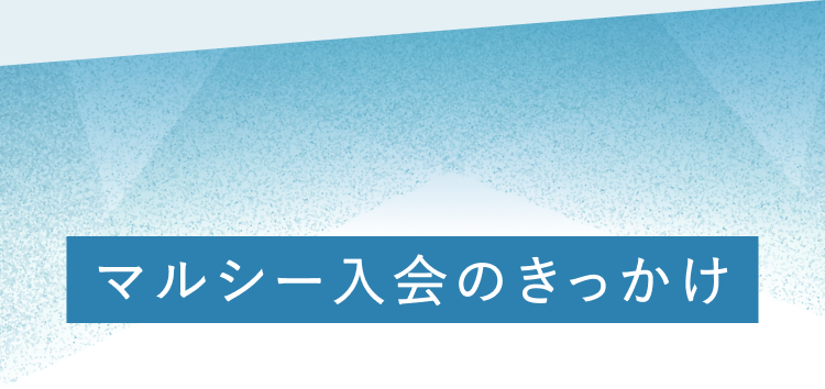 マルシー入会のきっかけ