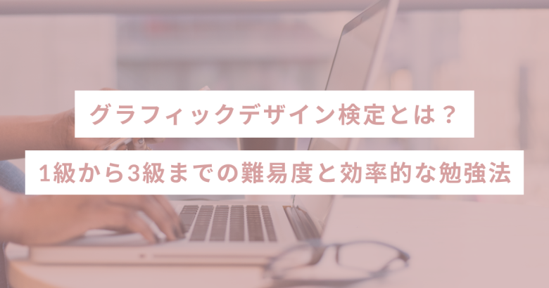 グラフィックデザイン検定とは？1級から3級までの難易度と効率的な勉強法
