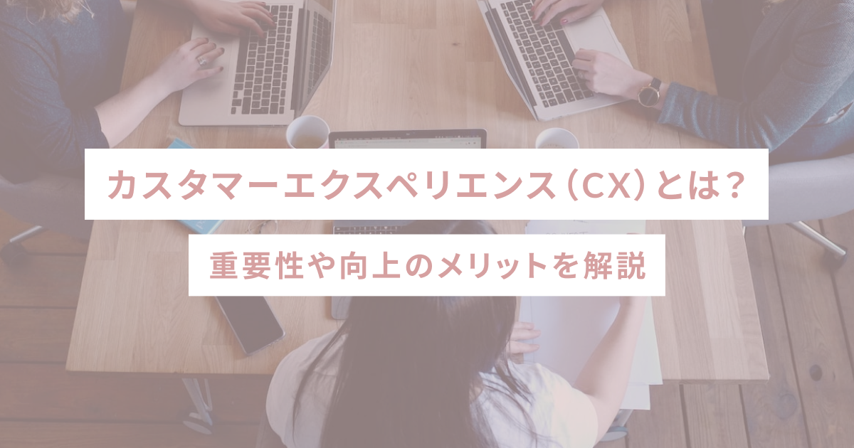 カスタマーエクスペリエンス（CX）とは？重要性や向上のメリットを解説