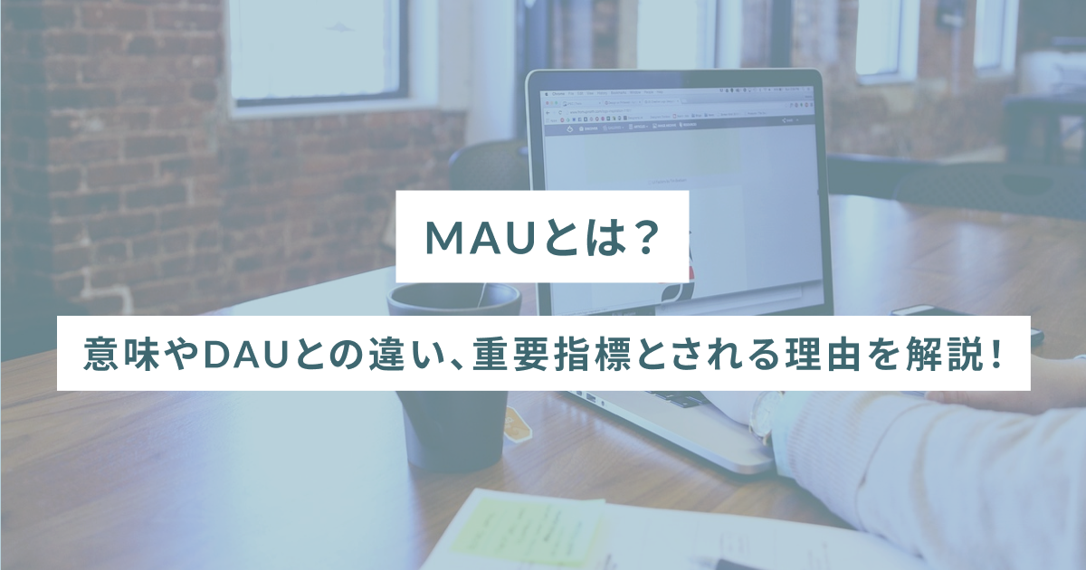 MAUとは？意味やDAUとの違い、重要指標とされる理由を解説！