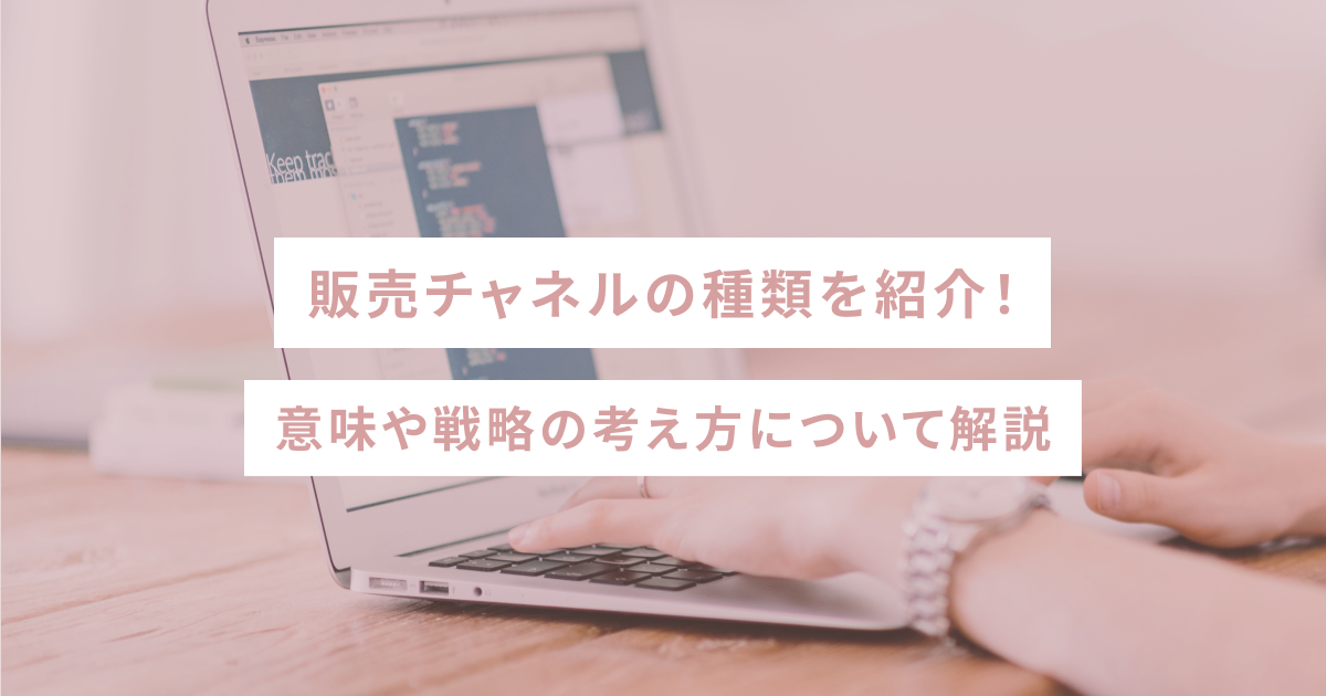 販売チャネルの種類を紹介！意味や戦略の考え方について解説