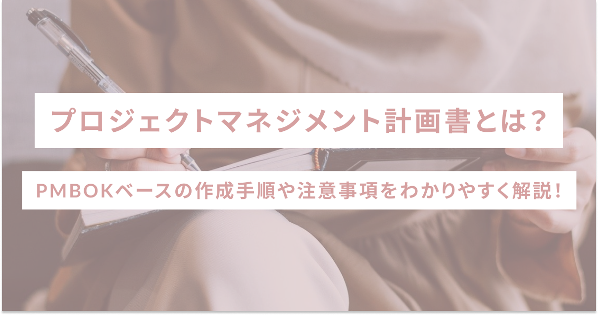 プロジェクトマネジメント計画書とは？PMBOKベースの作成手順や注意事項をわかりやすく解説！