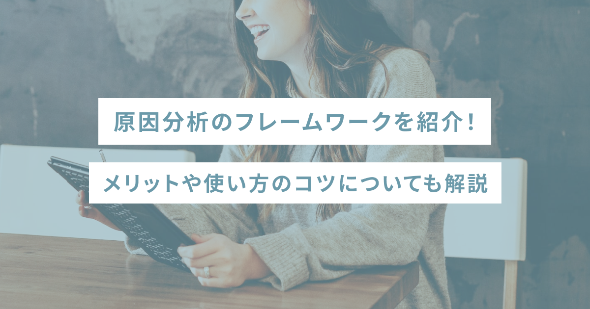 原因分析のフレームワークを紹介！メリットや使い方のコツについても解説