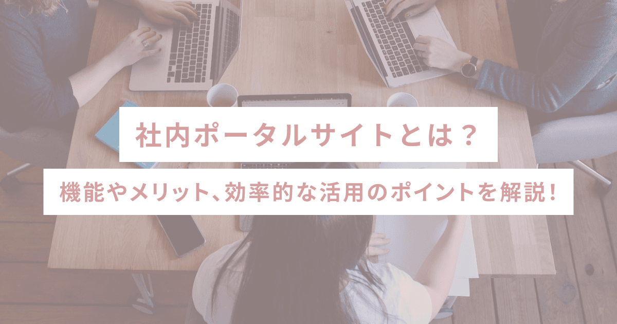 社内ポータルサイトとは？機能やメリット、効率的な活用のポイントを解説！