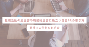 転職活動の履歴書や職務経歴書に役立つ自己PRの書き方・面接での伝え方を紹介