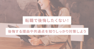 転職で後悔したくない！後悔する理由や共通点を知りしっかり対策しよう