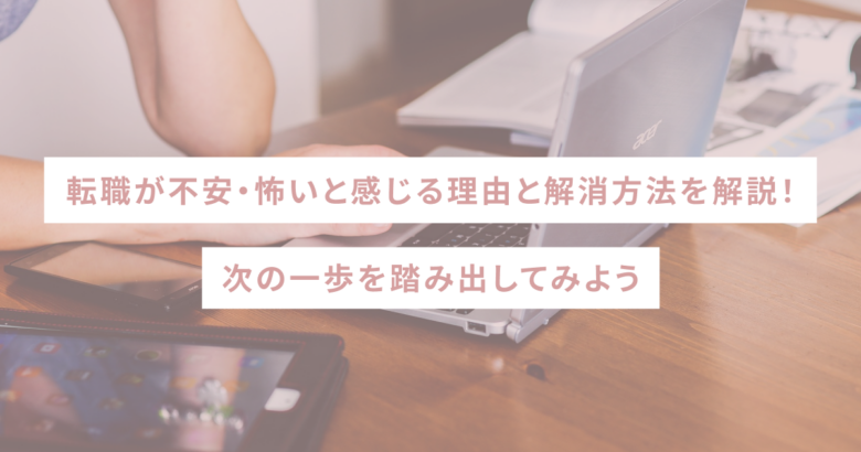 転職が不安・怖いと感じる理由と解消方法を解説！次の一歩を踏み出してみよう