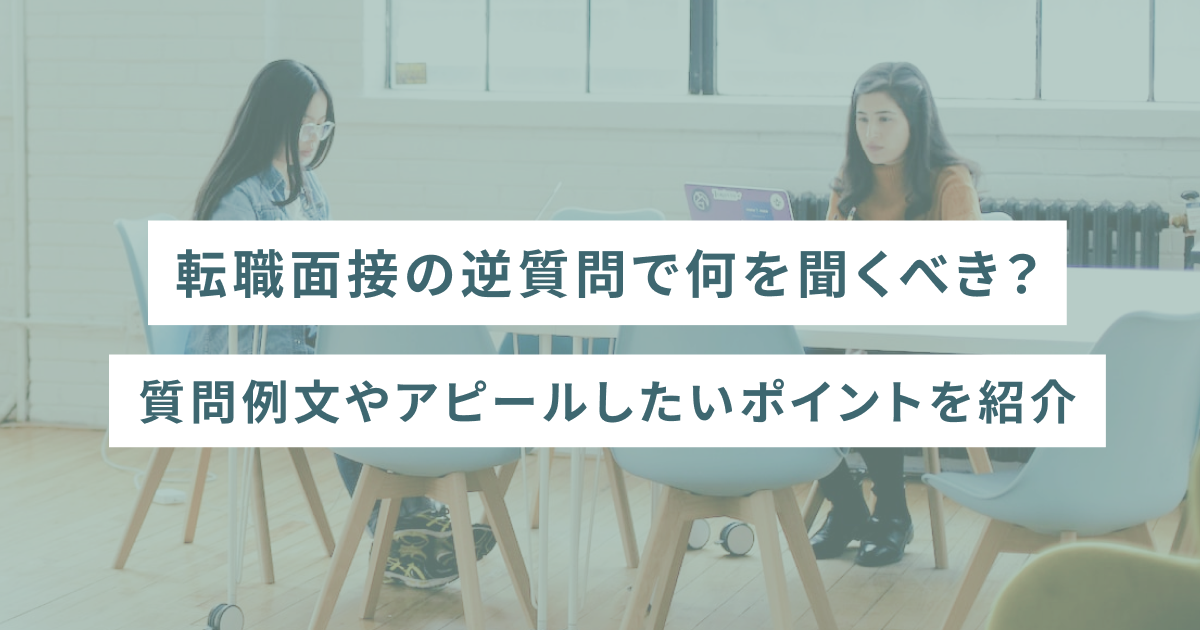 転職面接の逆質問で何を聞くべき？質問例文やアピールしたいポイントを紹介