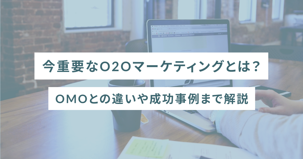 今重要なO2Oマーケティングとは？OMOとの違いや成功事例まで解説