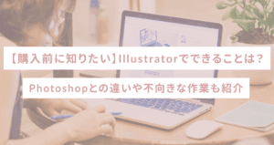 【購入前に知りたい】Illustratorでできることは？Photoshopとの違いや不向きな作業も紹介