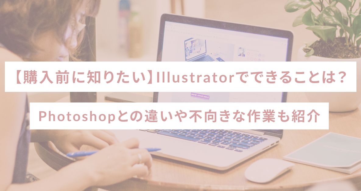 【購入前に知りたい】Illustratorでできることは？Photoshopとの違いや不向きな作業も紹介